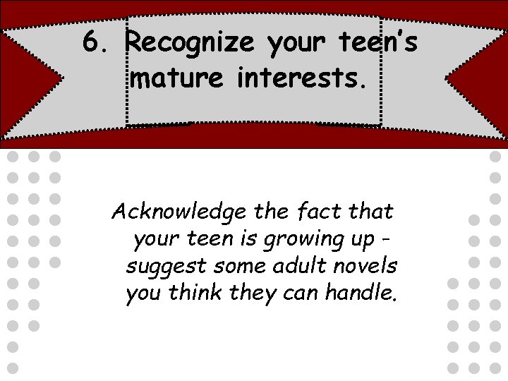 6. Recognize your teen’s mature interests. Acknowledge the fact that your teen is growing