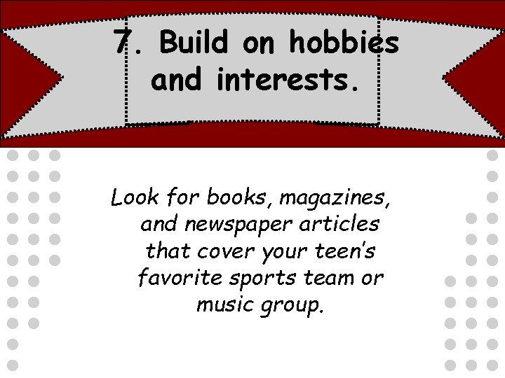 7. Build on hobbies and interests. Look for books, magazines, and newspaper articles that