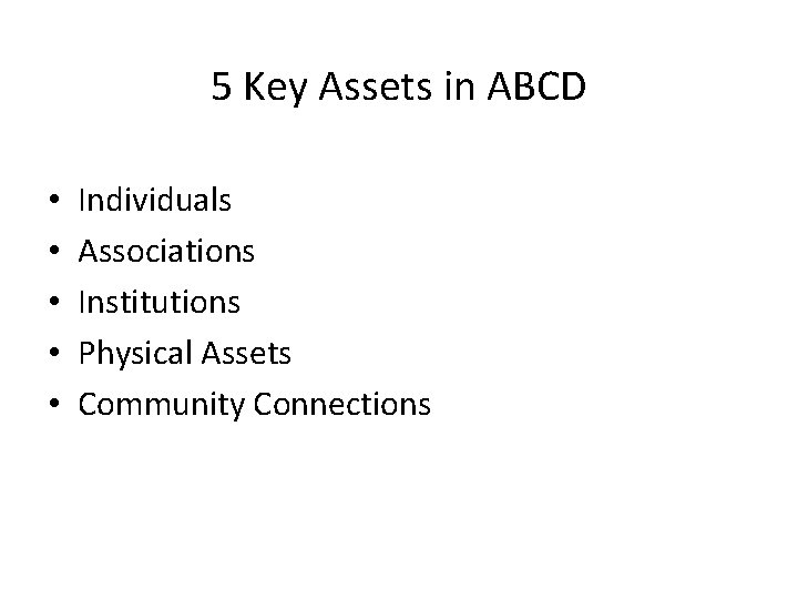 5 Key Assets in ABCD • • • Individuals Associations Institutions Physical Assets Community