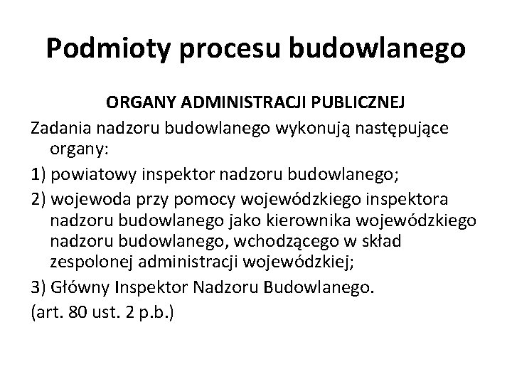 Podmioty procesu budowlanego ORGANY ADMINISTRACJI PUBLICZNEJ Zadania nadzoru budowlanego wykonują następujące organy: 1) powiatowy