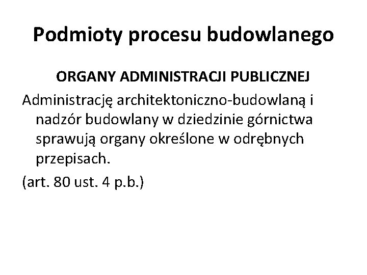 Podmioty procesu budowlanego ORGANY ADMINISTRACJI PUBLICZNEJ Administrację architektoniczno-budowlaną i nadzór budowlany w dziedzinie górnictwa