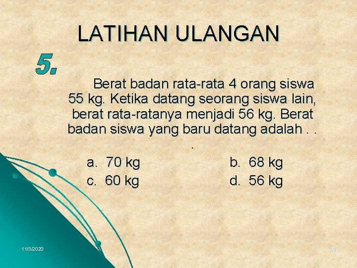 LATIHAN ULANGAN Berat badan rata-rata 4 orang siswa 55 kg. Ketika datang seorang siswa
