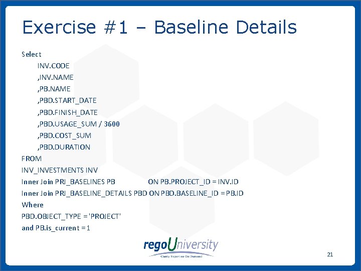 Exercise #1 – Baseline Details Select INV. CODE , INV. NAME , PBD. START_DATE Exercise #1 – Baseline Details Select INV. CODE , INV. NAME , PBD. START_DATE