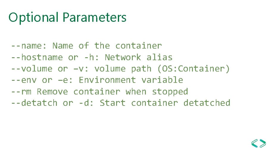 Optional Parameters --name: Name of the container --hostname or -h: Network alias --volume or