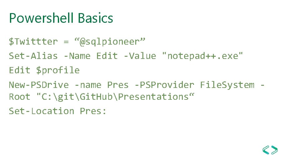 Powershell Basics $Twittter = “@sqlpioneer” Set-Alias -Name Edit -Value "notepad++. exe" Edit $profile New-PSDrive