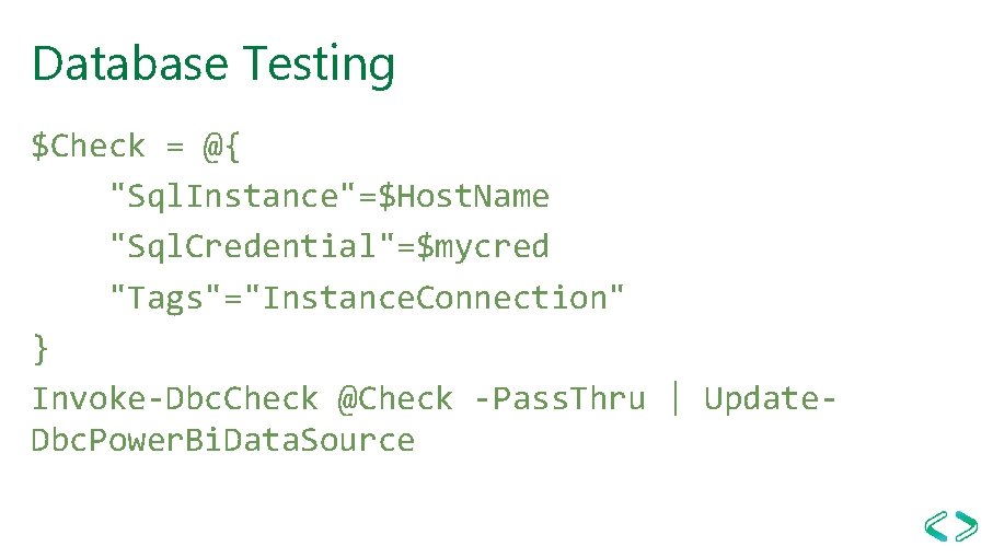Database Testing $Check = @{ "Sql. Instance"=$Host. Name "Sql. Credential"=$mycred "Tags"="Instance. Connection" } Invoke-Dbc.