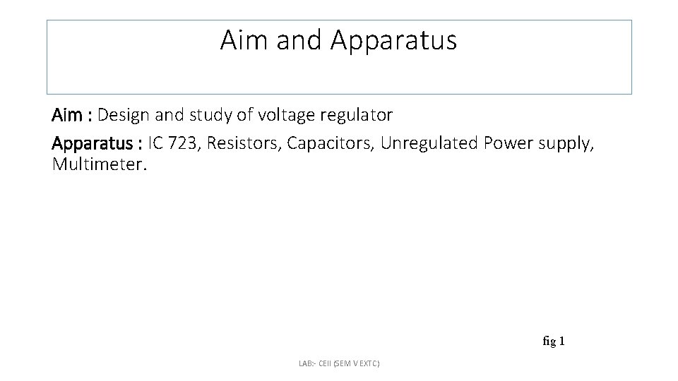 Aim and Apparatus Aim : Design and study of voltage regulator Apparatus : IC