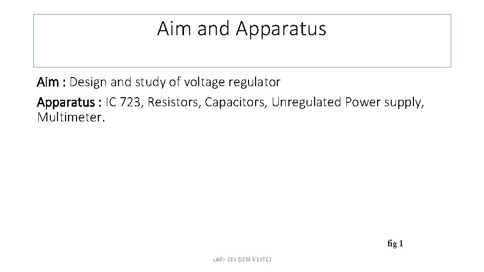 Aim and Apparatus Aim : Design and study of voltage regulator Apparatus : IC