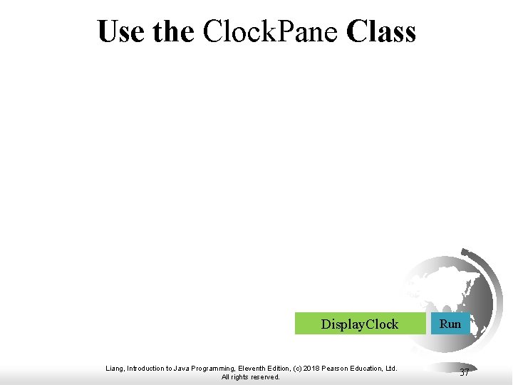 Use the Clock. Pane Class Display. Clock Liang, Introduction to Java Programming, Eleventh Edition, Use the Clock. Pane Class Display. Clock Liang, Introduction to Java Programming, Eleventh Edition,