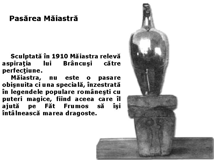 Pasărea Măiastră Sculptată în 1910 Măiastra relevă aspiraţia lui Brâncuşi către perfecţiune. Măiastra, nu