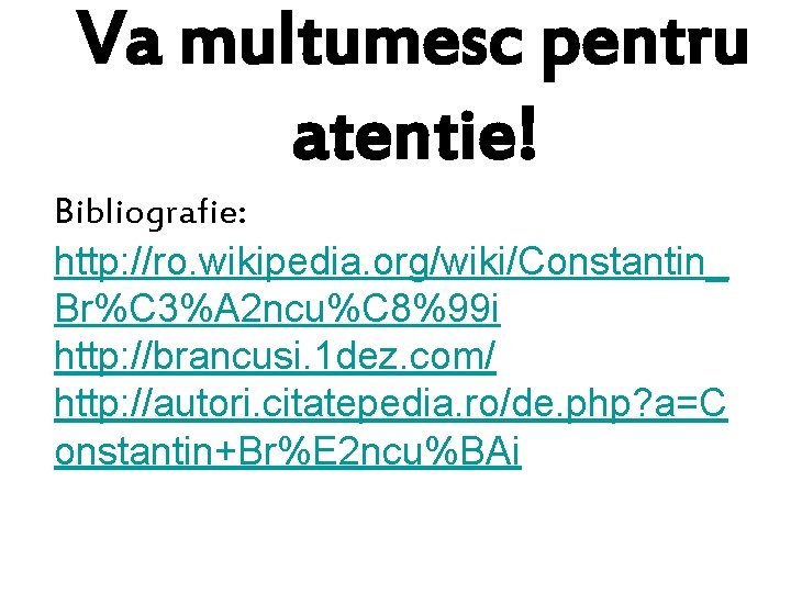 Va multumesc pentru atentie! Bibliografie: http: //ro. wikipedia. org/wiki/Constantin_ Br%C 3%A 2 ncu%C 8%99