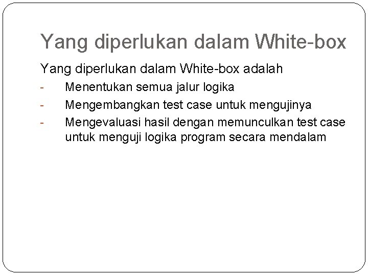 Yang diperlukan dalam White-box adalah - Menentukan semua jalur logika Mengembangkan test case untuk