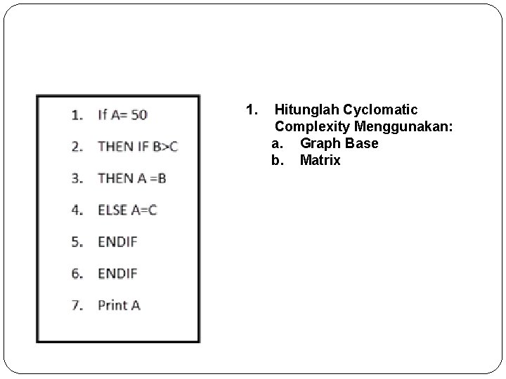 1. Hitunglah Cyclomatic Complexity Menggunakan: a. Graph Base b. Matrix 