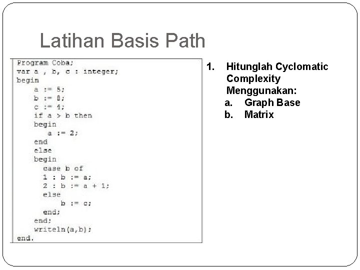 Latihan Basis Path 1. Hitunglah Cyclomatic Complexity Menggunakan: a. Graph Base b. Matrix 