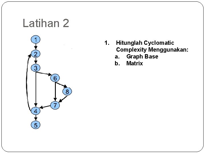 Latihan 2 1. Hitunglah Cyclomatic Complexity Menggunakan: a. Graph Base b. Matrix 