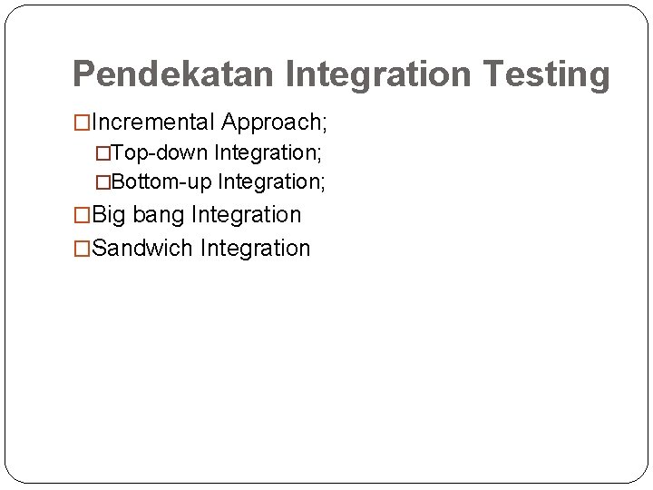 Pendekatan Integration Testing �Incremental Approach; �Top-down Integration; �Bottom-up Integration; �Big bang Integration �Sandwich Integration