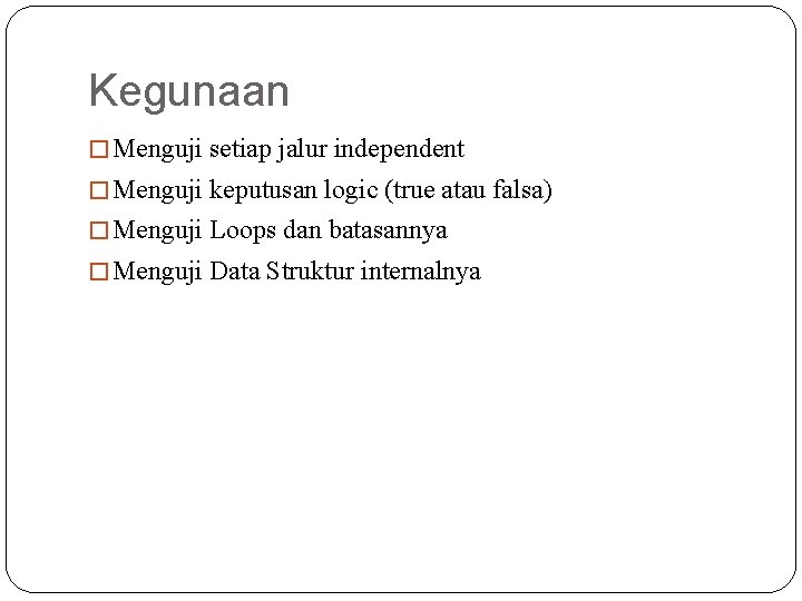 Kegunaan � Menguji setiap jalur independent � Menguji keputusan logic (true atau falsa) �