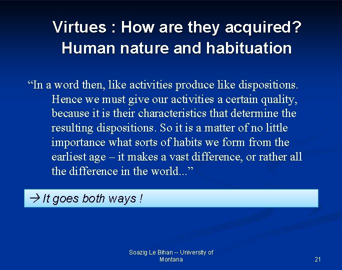 Virtues : How are they acquired? Human nature and habituation “In a word then,