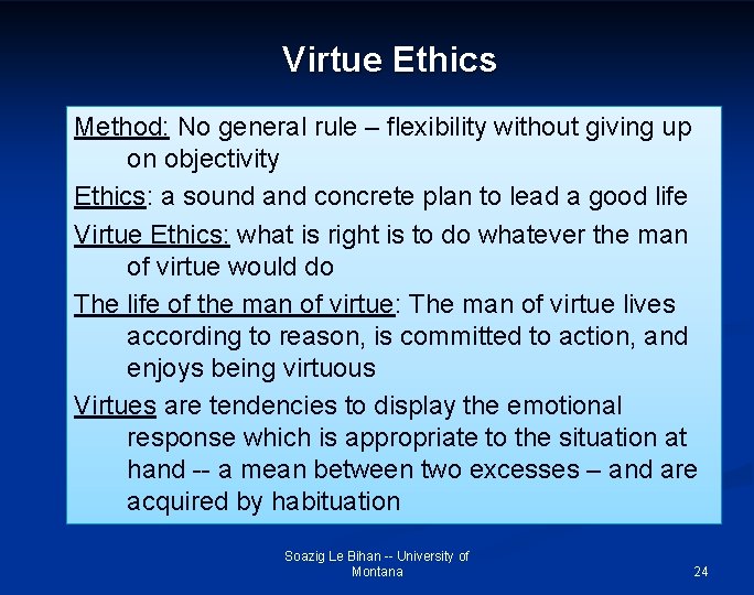 Virtue Ethics Method: No general rule – flexibility without giving up on objectivity Ethics:
