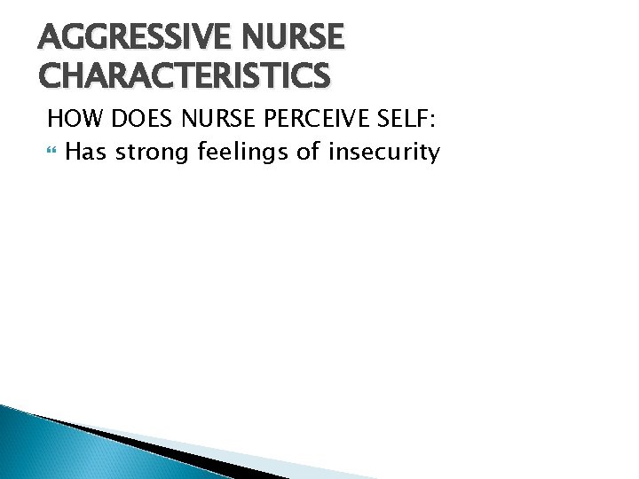 AGGRESSIVE NURSE CHARACTERISTICS HOW DOES NURSE PERCEIVE SELF: Has strong feelings of insecurity 