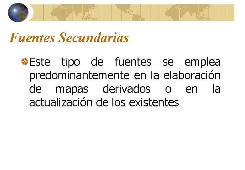 Fuentes Secundarias Este tipo de fuentes se emplea predominantemente en la elaboración de mapas