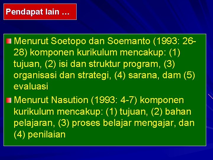 Pendapat lain … Menurut Soetopo dan Soemanto (1993: 2628) komponen kurikulum mencakup: (1) tujuan,