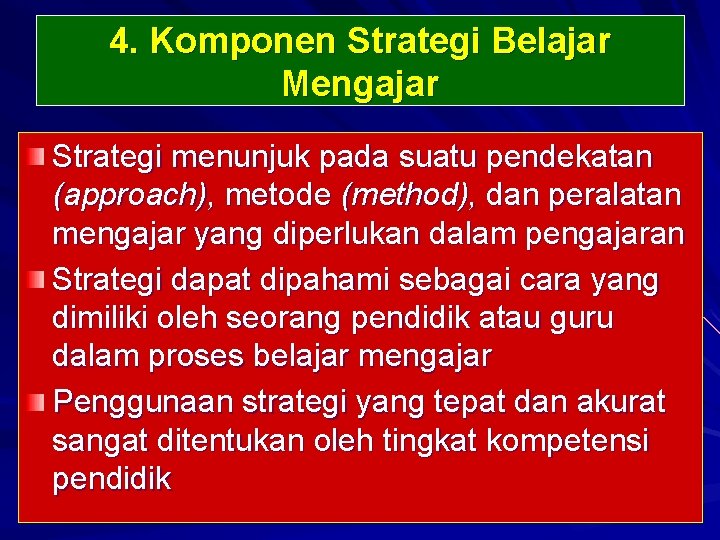 4. Komponen Strategi Belajar Mengajar Strategi menunjuk pada suatu pendekatan (approach), metode (method), dan