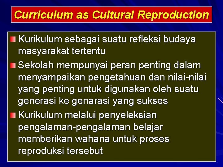 Curriculum as Cultural Reproduction Kurikulum sebagai suatu refleksi budaya masyarakat tertentu Sekolah mempunyai peran