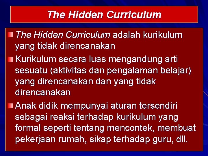 The Hidden Curriculum adalah kurikulum yang tidak direncanakan Kurikulum secara luas mengandung arti sesuatu