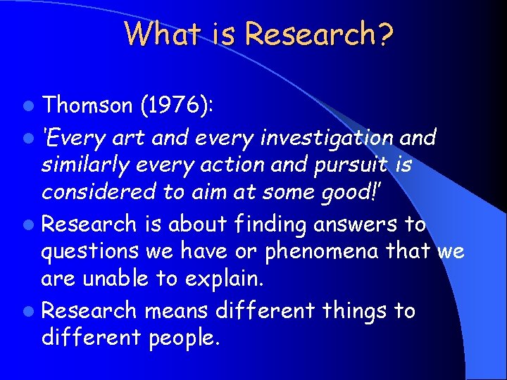 What is Research? l Thomson (1976): l ‘Every art and every investigation and similarly