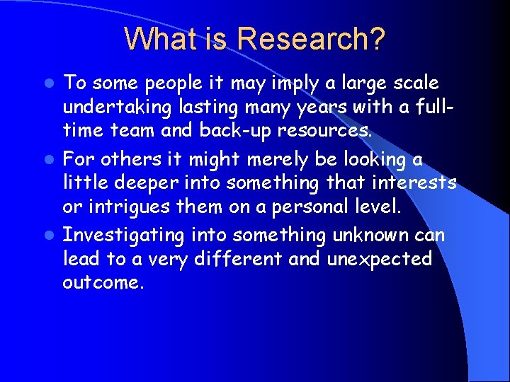 What is Research? To some people it may imply a large scale undertaking lasting