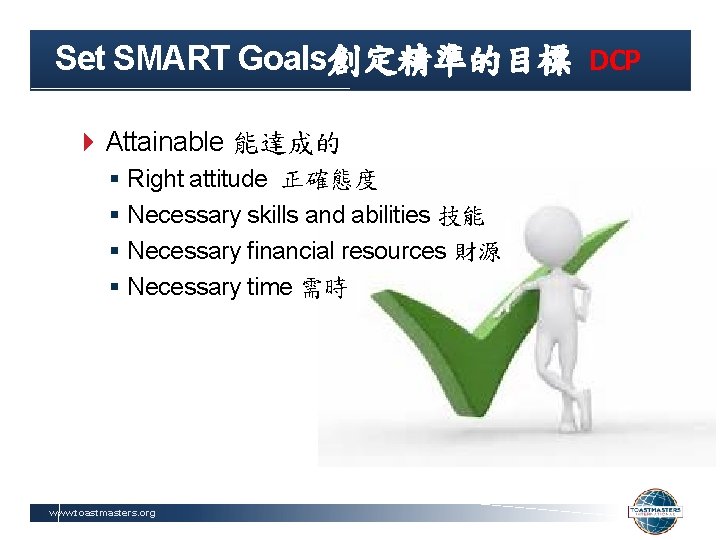 Set SMART Goals創定精準的目標 DCP Attainable 能達成的 § Right attitude 正確態度 § Necessary skills and