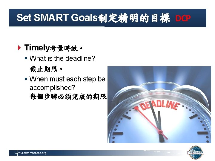 Set SMART Goals制定精明的目標 DCP Timely考量時效。 § What is the deadline? 截止期限。 § When must