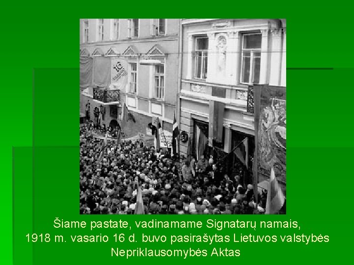 Šiame pastate, vadinamame Signatarų namais, 1918 m. vasario 16 d. buvo pasirašytas Lietuvos valstybės