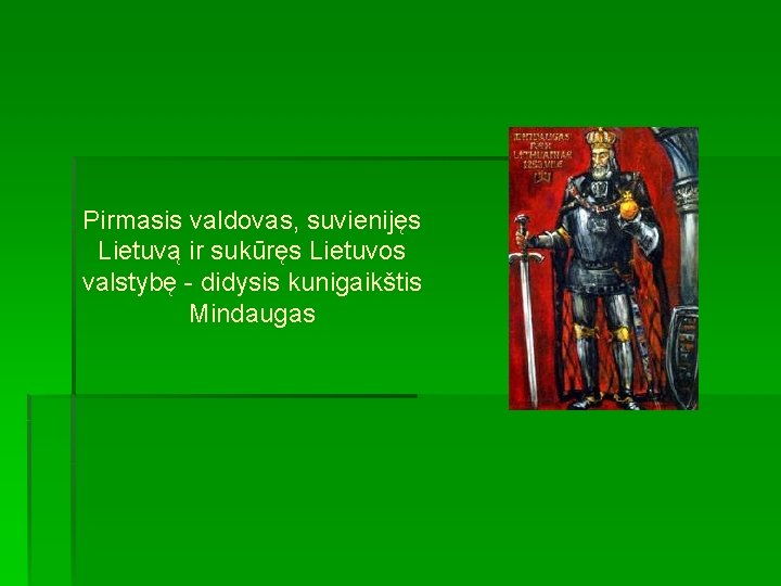  Pirmasis valdovas, suvienijęs Lietuvą ir sukūręs Lietuvos valstybę - didysis kunigaikštis Mindaugas 