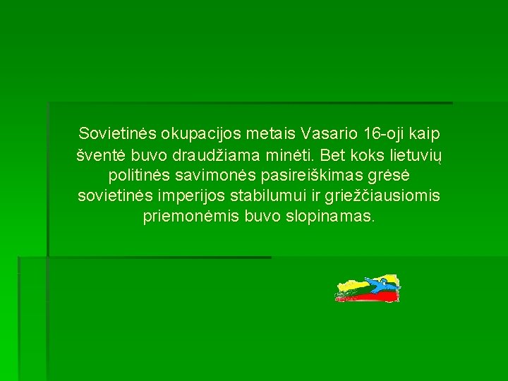  Sovietinės okupacijos metais Vasario 16 -oji kaip šventė buvo draudžiama minėti. Bet koks