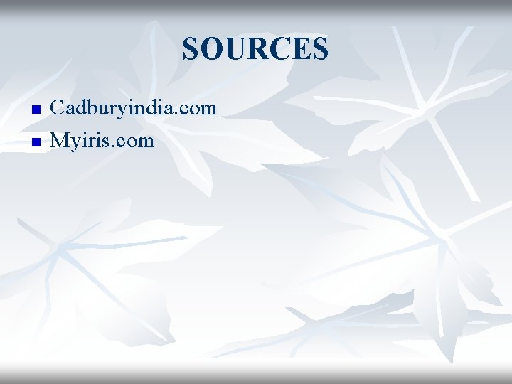 SOURCES n n Cadburyindia. com Myiris. com 