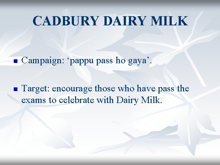 CADBURY DAIRY MILK n n Campaign: ‘pappu pass ho gaya’. Target: encourage those who