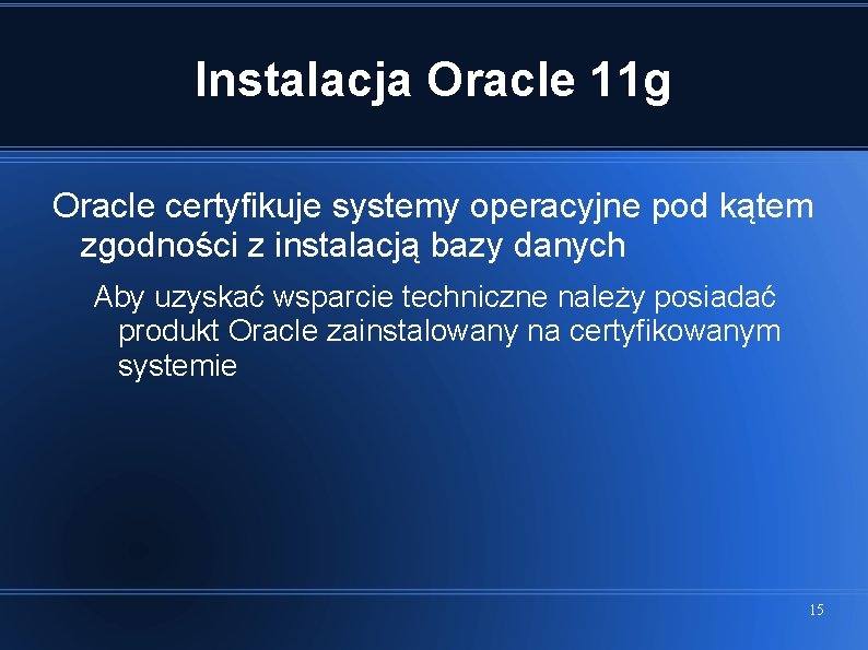 Instalacja Oracle 11 g Oracle certyfikuje systemy operacyjne pod kątem zgodności z instalacją bazy