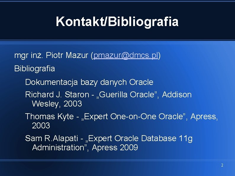 Kontakt/Bibliografia mgr inż. Piotr Mazur (pmazur@dmcs. pl) Bibliografia Dokumentacja bazy danych Oracle Richard J.