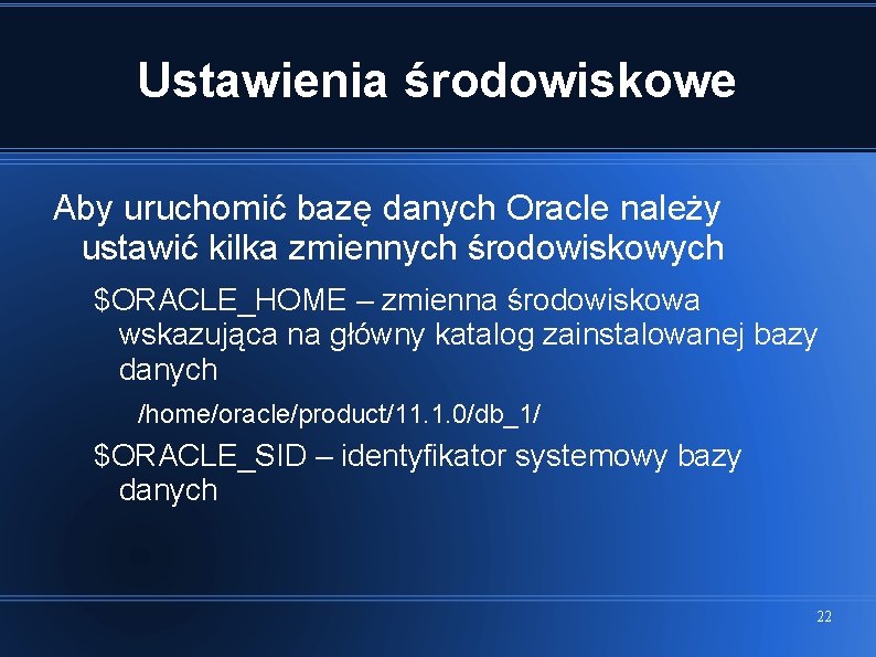 Ustawienia środowiskowe Aby uruchomić bazę danych Oracle należy ustawić kilka zmiennych środowiskowych $ORACLE_HOME –