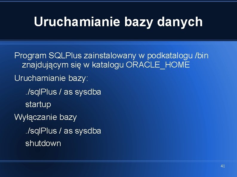 Uruchamianie bazy danych Program SQLPlus zainstalowany w podkatalogu /bin znajdującym się w katalogu ORACLE_HOME