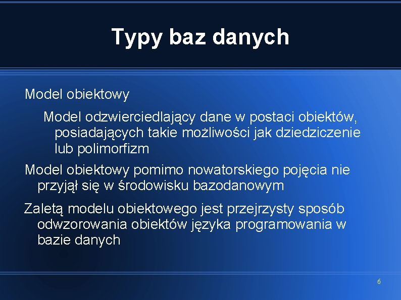 Typy baz danych Model obiektowy Model odzwierciedlający dane w postaci obiektów, posiadających takie możliwości