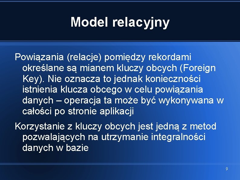 Model relacyjny Powiązania (relacje) pomiędzy rekordami określane są mianem kluczy obcych (Foreign Key). Nie