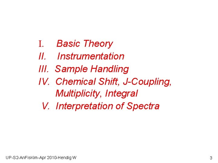 Basic Theory Instrumentation Sample Handling Chemical Shift, J-Coupling, Multiplicity, Integral V. Interpretation of Spectra