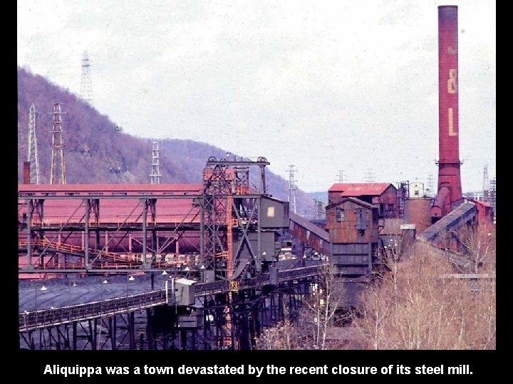 Aliquippa was a town devastated by the recent closure of its steel mill. 