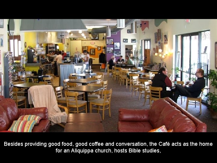 Besides providing good food, good coffee and conversation, the Café acts as the home