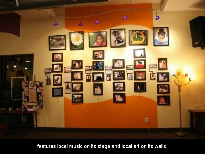 features local music on its stage and local art on its walls. 