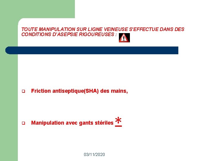 TOUTE MANIPULATION SUR LIGNE VEINEUSE S'EFFECTUE DANS DES CONDITIONS D'ASEPSIE RIGOUREUSES : q Friction TOUTE MANIPULATION SUR LIGNE VEINEUSE S'EFFECTUE DANS DES CONDITIONS D'ASEPSIE RIGOUREUSES : q Friction