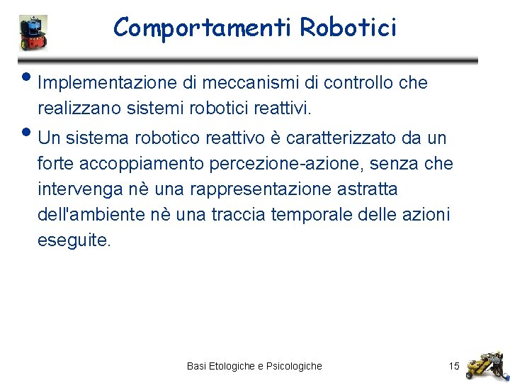 Comportamenti Robotici • Implementazione di meccanismi di controllo che realizzano sistemi robotici reattivi. •